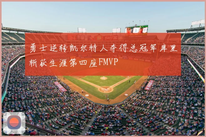 勇士逆转凯尔特人夺得总冠军库里斩获生涯第四座FMVP
