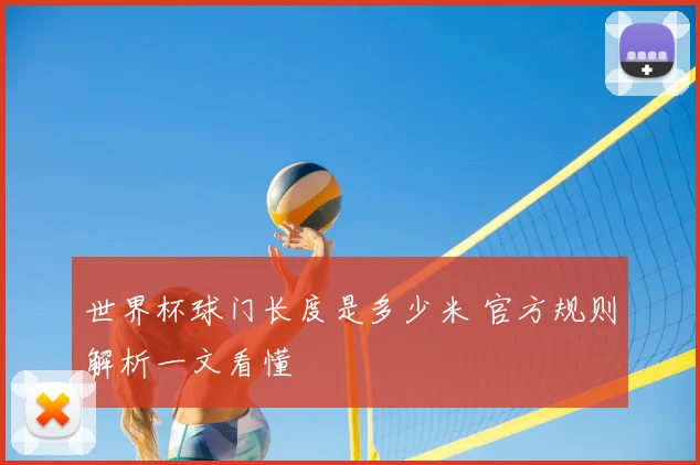 世界杯球门长度是多少米 官方规则解析一文看懂