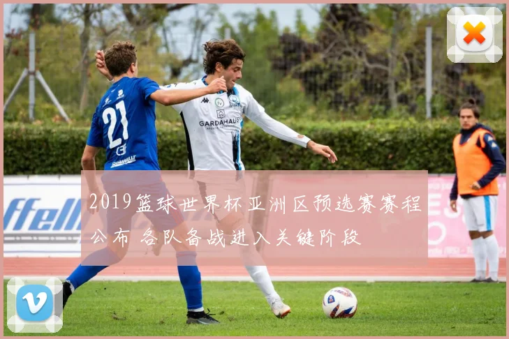 2019篮球世界杯亚洲区预选赛赛程公布 各队备战进入关键阶段