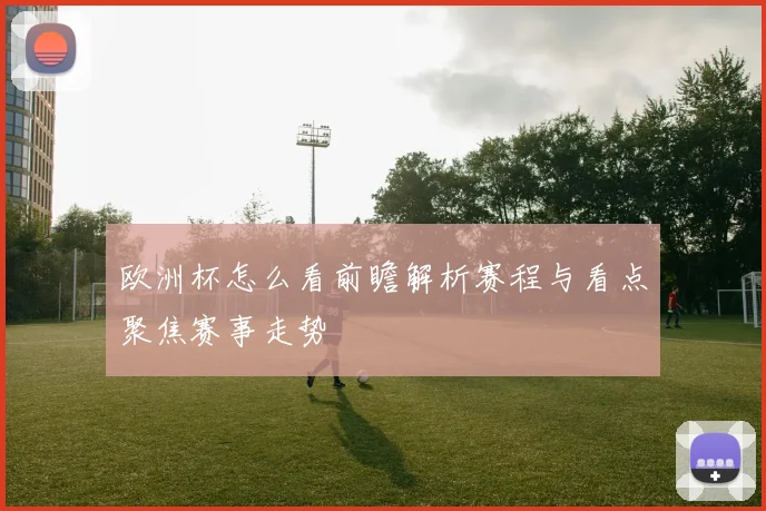 欧洲杯怎么看前瞻解析赛程与看点聚焦赛事走势
