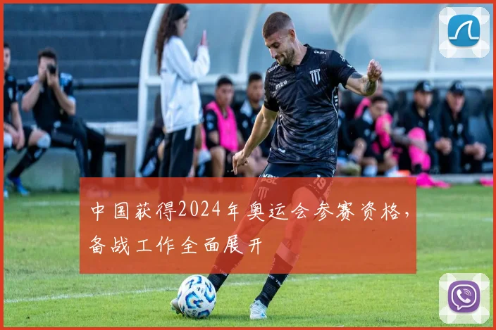 中国获得2024年奥运会参赛资格,备战工作全面展开