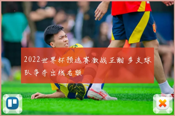 2022世界杯预选赛激战正酣 多支球队争夺出线名额