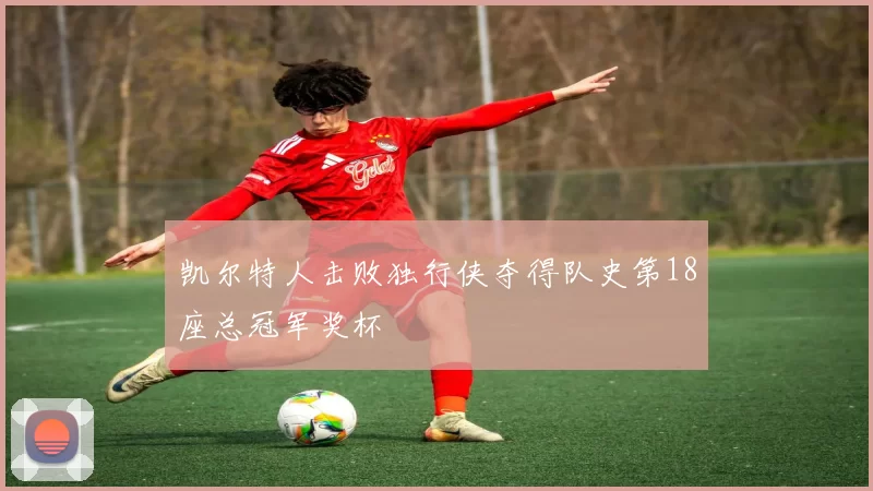 凯尔特人击败独行侠夺得队史第18座总冠军奖杯