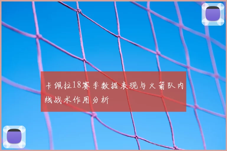 卡佩拉18赛季数据表现与火箭队内线战术作用分析