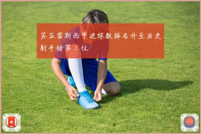 苏亚雷斯西甲进球数排名升至历史射手榜第三位