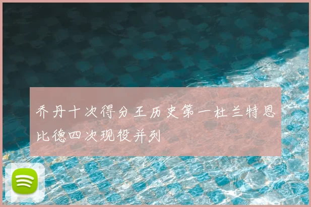 乔丹十次得分王历史第一杜兰特恩比德四次现役并列