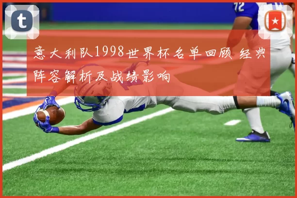 意大利队1998世界杯名单回顾 经典阵容解析及战绩影响