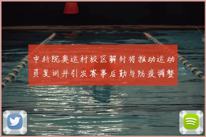 中科院奥运村校区解封将推动运动员复训并引发赛事后勤与防疫调整