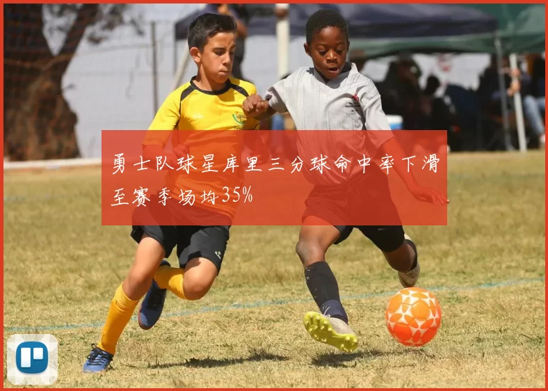 勇士队球星库里三分球命中率下滑至赛季场均35%