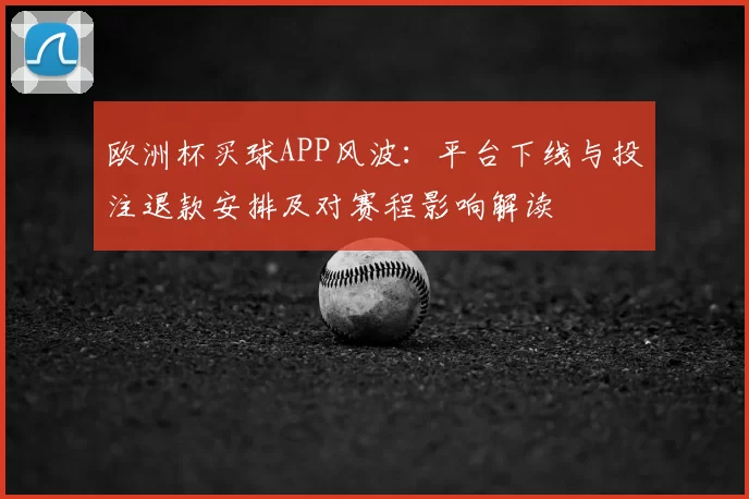 欧洲杯买球APP风波:平台下线与投注退款安排及对赛程影响解读