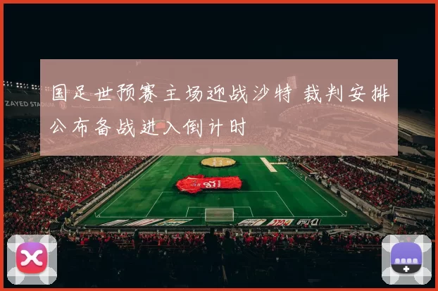 国足世预赛主场迎战沙特 裁判安排公布备战进入倒计时