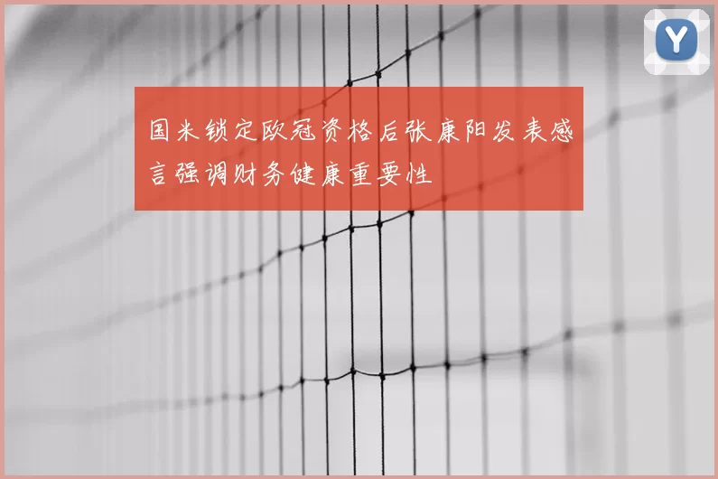 国米锁定欧冠资格后张康阳发表感言强调财务健康重要性
