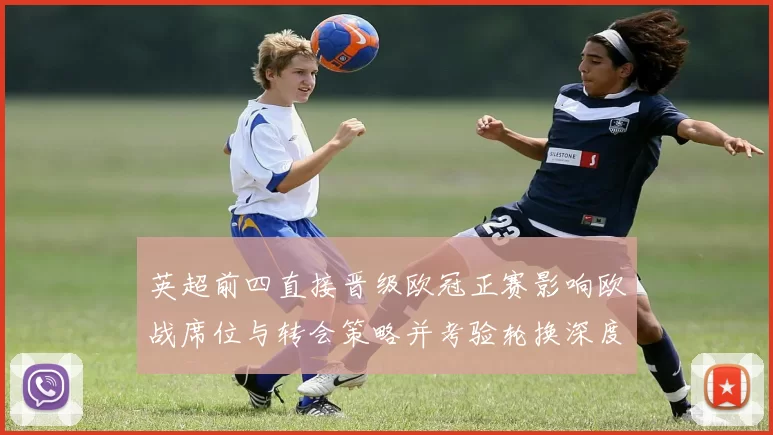 英超前四直接晋级欧冠正赛影响欧战席位与转会策略并考验轮换深度