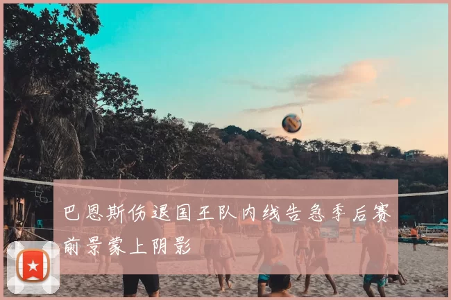 巴恩斯伤退国王队内线告急季后赛前景蒙上阴影