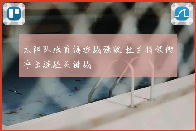 太阳队线直播迎战强敌 杜兰特领衔冲击连胜关键战
