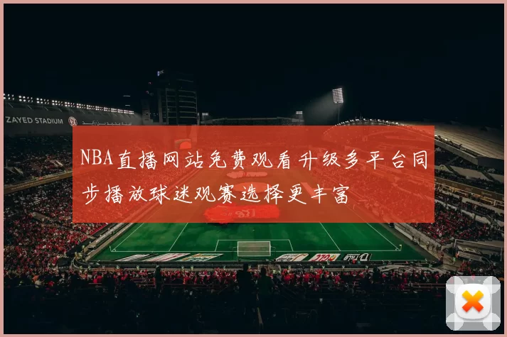 NBA直播网站免费观看升级多平台同步播放球迷观赛选择更丰富