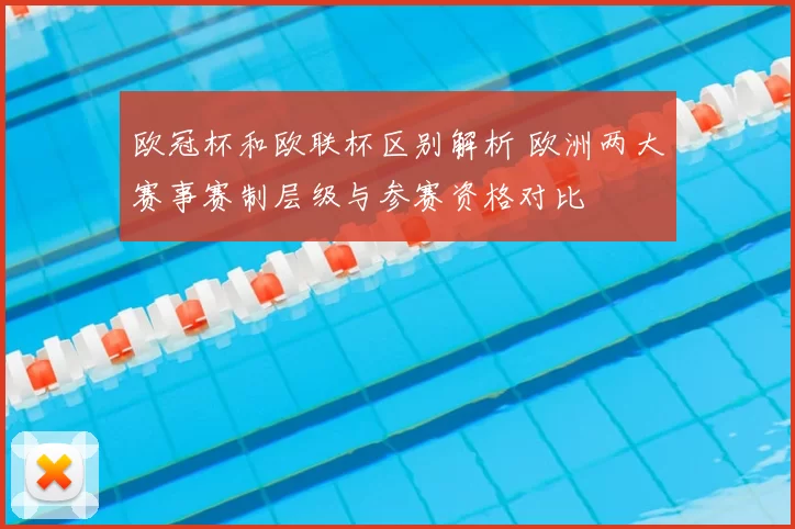 欧冠杯和欧联杯区别解析 欧洲两大赛事赛制层级与参赛资格对比