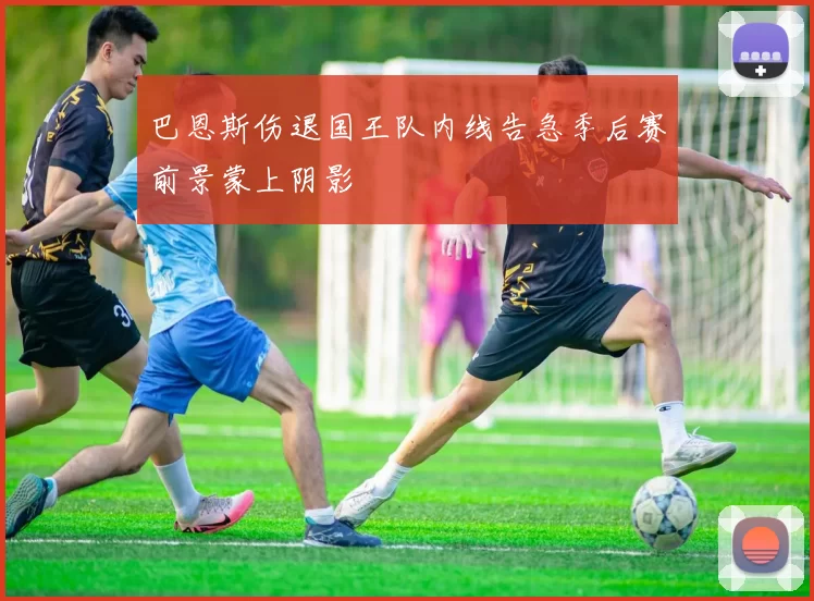 巴恩斯伤退国王队内线告急季后赛前景蒙上阴影