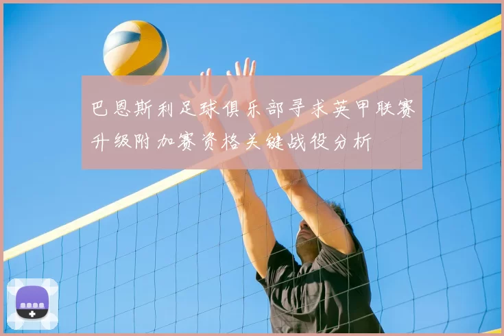 巴恩斯利足球俱乐部寻求英甲联赛升级附加赛资格关键战役分析