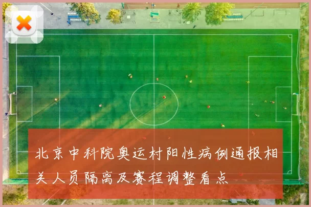 北京中科院奥运村阳性病例通报相关人员隔离及赛程调整看点