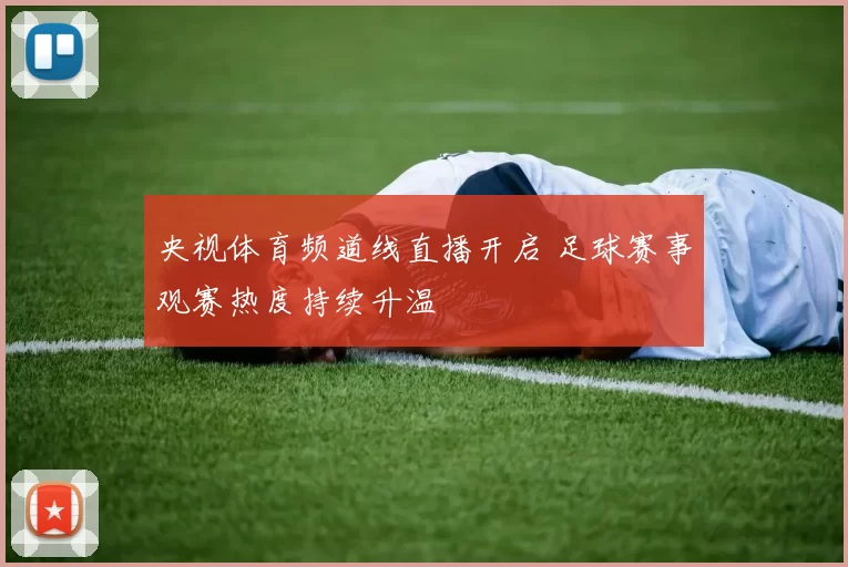 央视体育频道线直播开启 足球赛事观赛热度持续升温