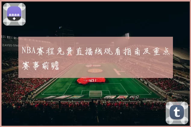 NBA赛程免费直播线观看指南及重点赛事前瞻