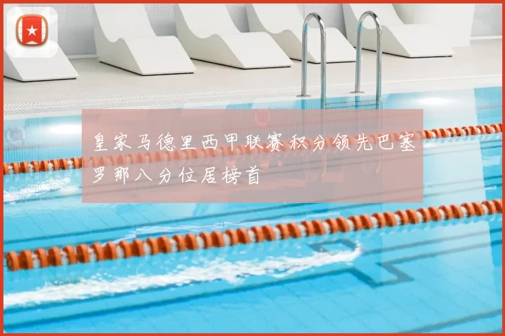 皇家马德里西甲联赛积分领先巴塞罗那八分位居榜首