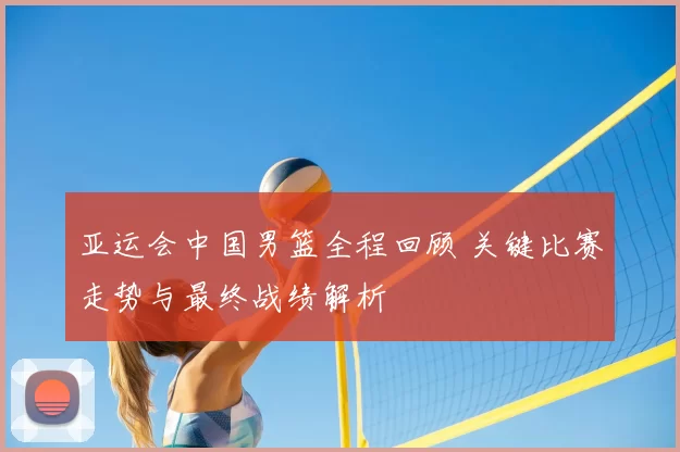 亚运会中国男篮全程回顾 关键比赛走势与最终战绩解析