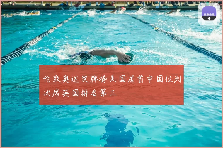 伦敦奥运奖牌榜美国居首中国位列次席英国排名第三