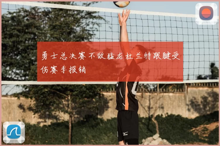 勇士总决赛不敌猛龙杜兰特跟腱受伤赛季报销