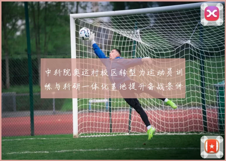 中科院奥运村校区转型为运动员训练与科研一体化基地提升备战条件