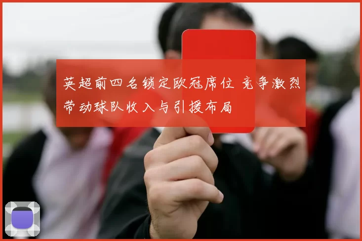 英超前四名锁定欧冠席位 竞争激烈带动球队收入与引援布局