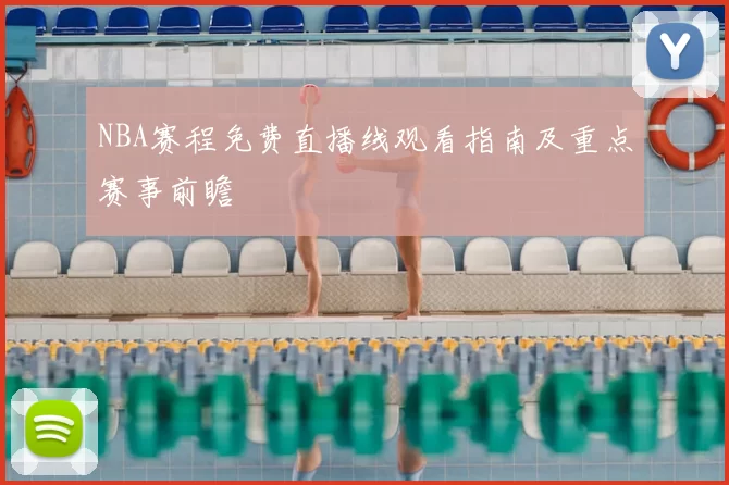NBA赛程免费直播线观看指南及重点赛事前瞻