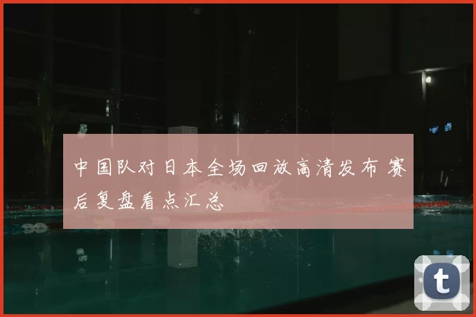中国队对日本全场回放高清发布 赛后复盘看点汇总