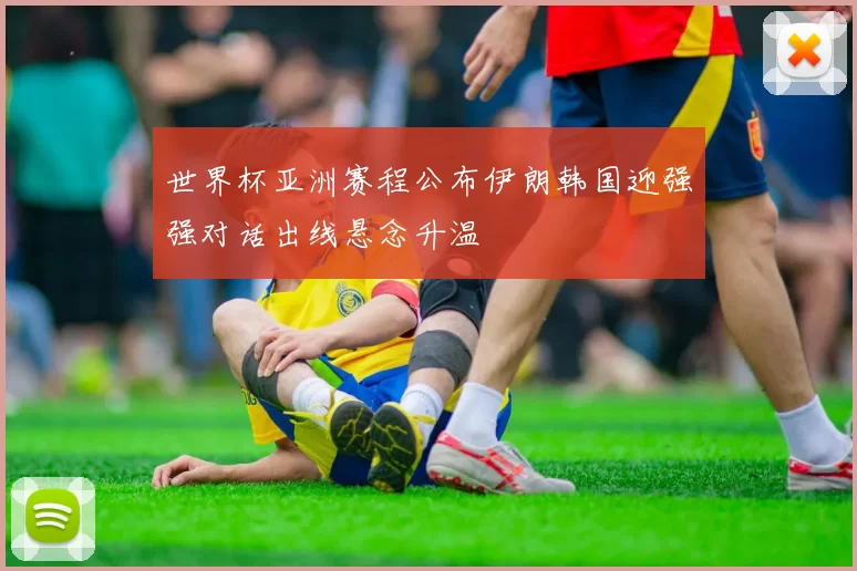 世界杯亚洲赛程公布伊朗韩国迎强强对话出线悬念升温