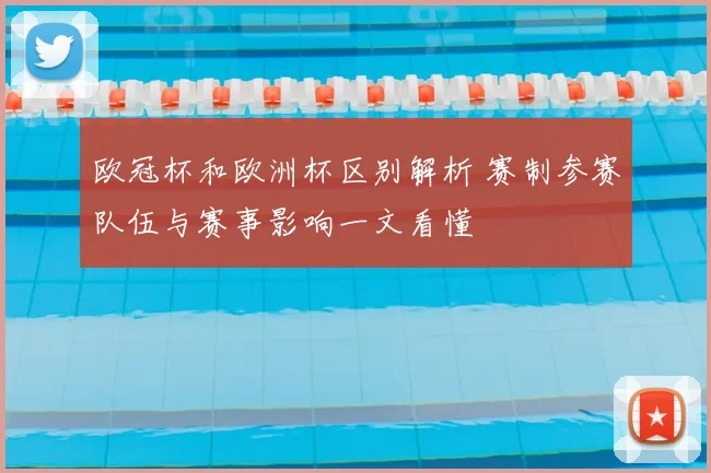 欧冠杯和欧洲杯区别解析 赛制参赛队伍与赛事影响一文看懂